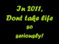 2011: Don't Take Life Too Seriously