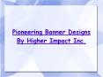 Pioneering Banner Designs By Higher Impact Inc.