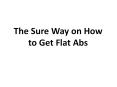 The Sure Way on How to Get Flat Abs