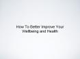 How To Better Improve Your Wellbeing and Health