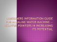 Consumers Information Guide For Alkaline Water Machine -- Helpful Pointers In Increasing Its Potential
