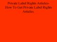 Private Label Rights Articles-How To Get Private Label Rights Articles