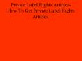 Private Label Rights Articles-How To Get Private Label Rights Articles