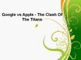 Google vs Apple - The Clash Of The Titans