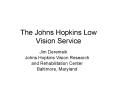 The Johns Hopkins Low Vision Service Jim Deremeik John