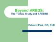 Beyond AREDS: The TOZAL Study and AREDSII Edward Paul, OD