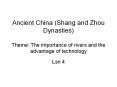 Ancient China (Shang and Zhou Dynasties) Theme: The importance of rivers and the advantage of technology