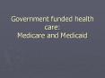Government funded health care: Medicare and Medicaid