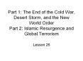 Part 1: The End of the Cold War, Desert Storm, and the New World Order Part 2: Islamic Resurgence and Global Terrorism