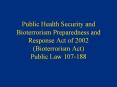 Public Health Security and Bioterrorism Preparedness and Response Act of 2002 (Bioterrorism Act) Public Law 107-188