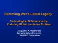 Removing War's Lethal Legacy  Technological Solutions to the Enduring Global Landmine Problem Jacqueline A. MacDonald Carnegie Mellon University The RAND Corporation