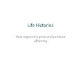 Life Histories How organisms grow and produce offspring Lif