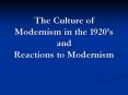 The Culture of Modernism in the 1920 s and Reactions t