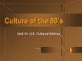 Culture of the 80 s Unit VI- U.S. Cultural History 1980 