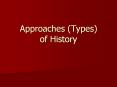 Approaches (Types) of History Approaches to History Th