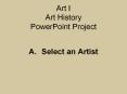 Art I Art History PowerPoint Project A. Select an Artis