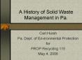A History of Solid Waste Management in Pa. Carl Hursh Pa