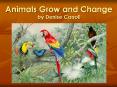 Animals Grow and Change by Denise Carroll What do animal