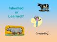 Inherited or Learned? Created by: Inherited or Learned? Wha
