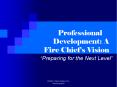 Professional Development: A Fire Chief s Vision  Preparin