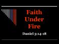 Faith Under Fire Daniel 3:14-18 Faith Challenged Danie