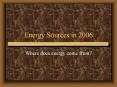 Energy Sources in 2006 Where does energy come from