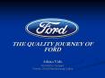 THE QUALITY JOURNEY OF FORD Adrian Vido Ford Motor Compan