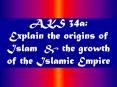 AKS 34a: Explain the origins of Islam & the growth of th
