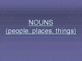 NOUNS (people, places, things) There are proper and commo