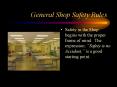 General Shop Safety Rules Safety in the Shop begins with th
