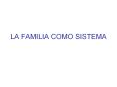 LA FAMILIA COMO SISTEMA Lo que vamos a ver  Parte te ric