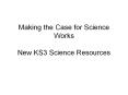 Making the Case for Science Works New KS3 Science Resource