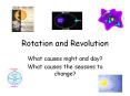 Rotation and Revolution What causes night and day? Wha