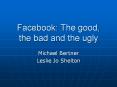 Facebook: The good, the bad and the ugly Michael Bertne
