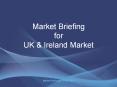 Market Briefing for UK & Ireland Market Market Briefing fo