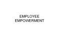 EMPLOYEE EMPOWERMENT A primary goal of employee empowermen