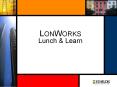 LONWORKS Lunch & Learn LONWORKS networks are designed t