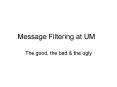 Message Filtering at UM The good, the bad & the ugl