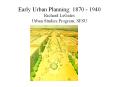 Early Urban Planning: 1870 - 1940 Richard LeGates Urba
