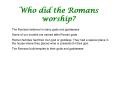 Who did the Romans worship? The Romans believed in many god