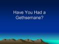 Have You Had a Gethsemane? Have You Had a Gethsemane? Toda