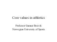 Core values in athletics Professor Gunnar Breivik Norwegia
