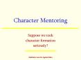 Character Mentoring Suppose we took character formatio