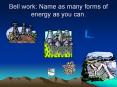 Bell work: Name as many forms of energy as you can. * Thi