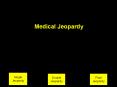 Medical Jeopardy Single Jeopardy Double Jeopardy Fina