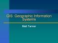 GIS: Geographic Information Systems Matt Tanner What is GIS
