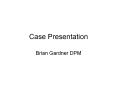 Case Presentation Brian Gardner DPM Case 45 y/o mal