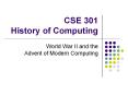 CSE 301 History of Computing World War II and the Advent o