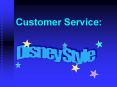 Customer Service: Why Disney? THE modern model of custome