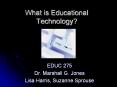 What is Educational Technology? EDUC 275 Dr. Marshall G
